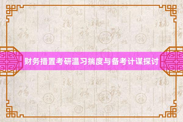 财务措置考研温习揣度与备考计谋探讨