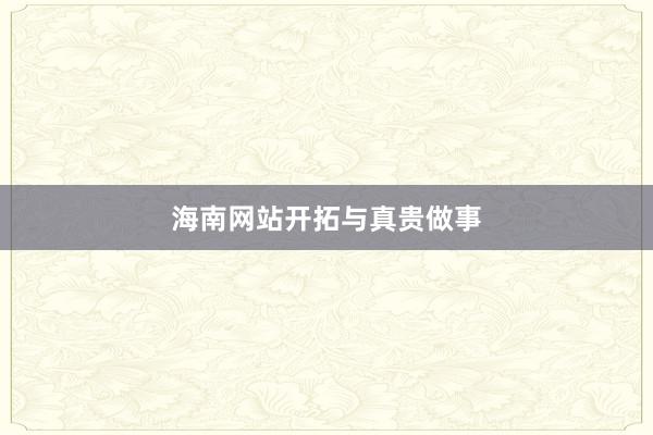 海南网站开拓与真贵做事