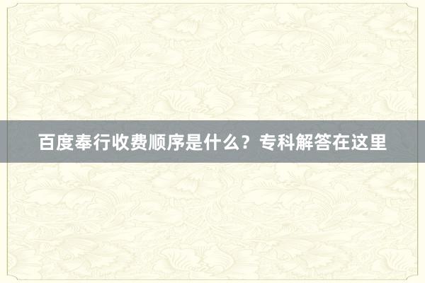百度奉行收费顺序是什么？专科解答在这里